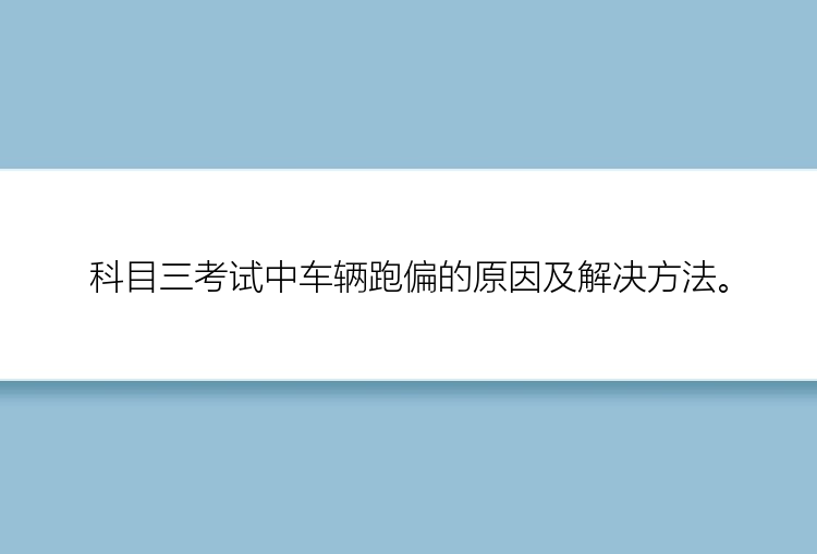 科目三考试中车辆跑偏的原因及解决方法。