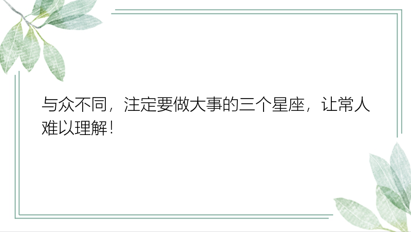 与众不同，注定要做大事的三个星座，让常人难以理解！