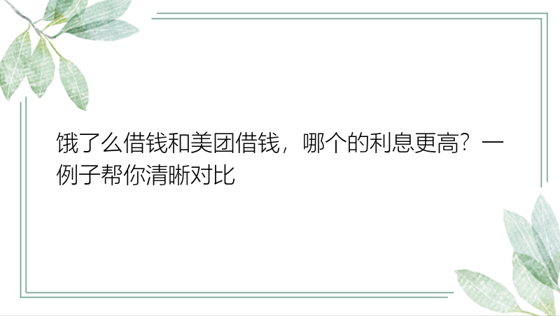 饿了么借钱和美团借钱，哪个的利息更高？一例子帮你清晰对比