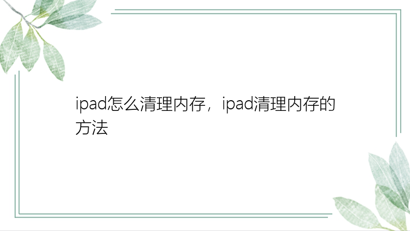 ipad怎么清理内存，ipad清理内存的方法