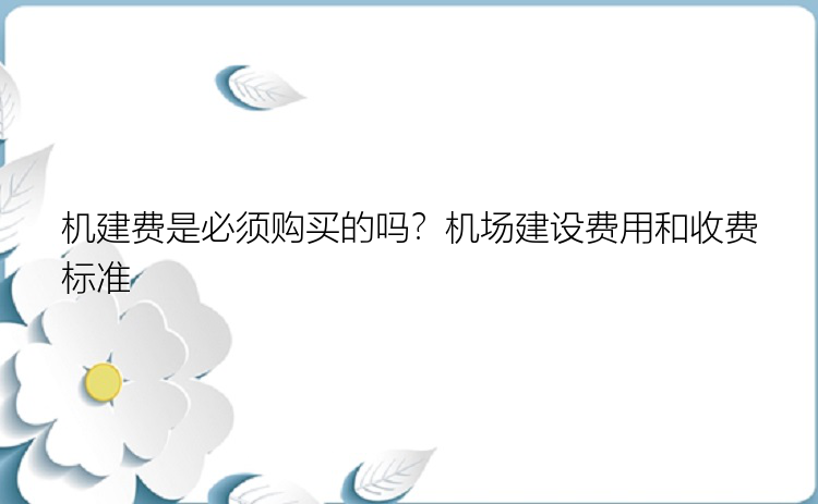 机建费是必须购买的吗？机场建设费用和收费标准