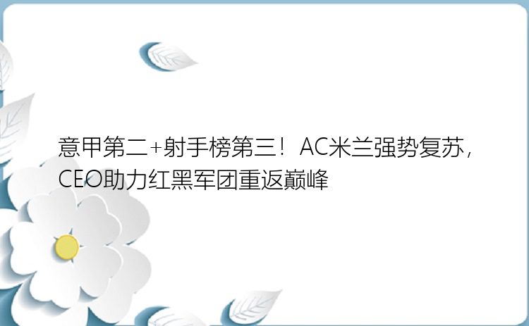 意甲第二+射手榜第三！AC米兰强势复苏，CEO助力红黑军团重返巅峰