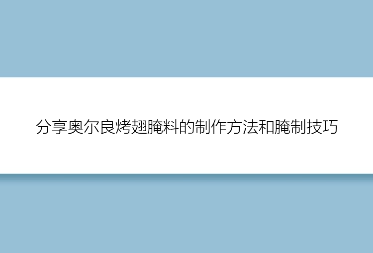 分享奥尔良烤翅腌料的制作方法和腌制技巧