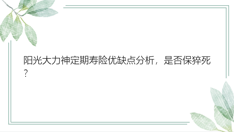 阳光大力神定期寿险优缺点分析，是否保猝死？