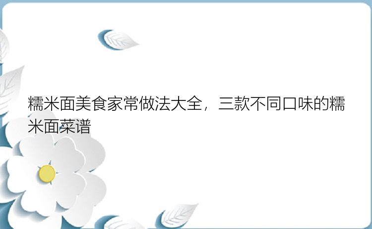 糯米面美食家常做法大全，三款不同口味的糯米面菜谱