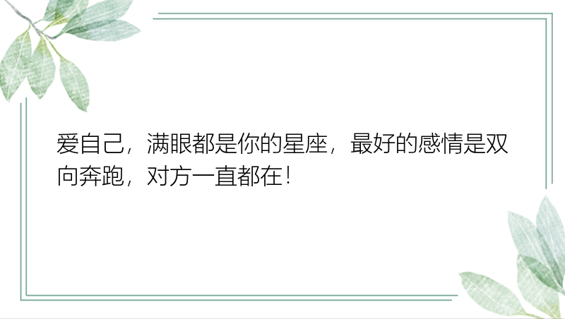 爱自己，满眼都是你的星座，最好的感情是双向奔跑，对方一直都在！