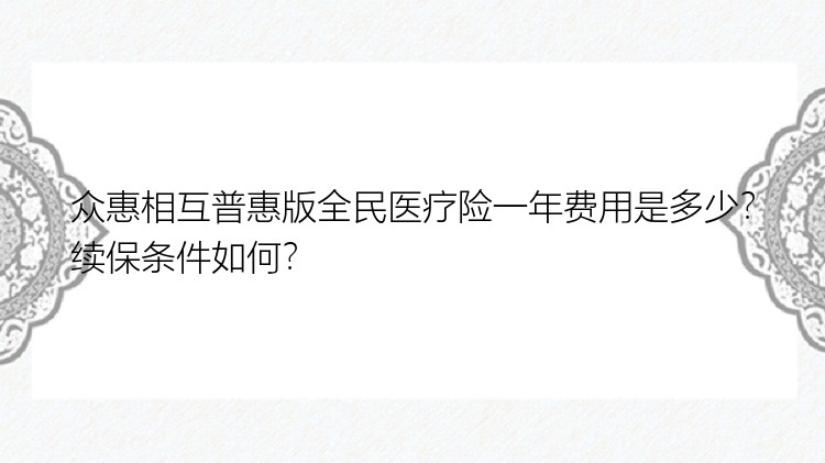 众惠相互普惠版全民医疗险一年费用是多少？续保条件如何？