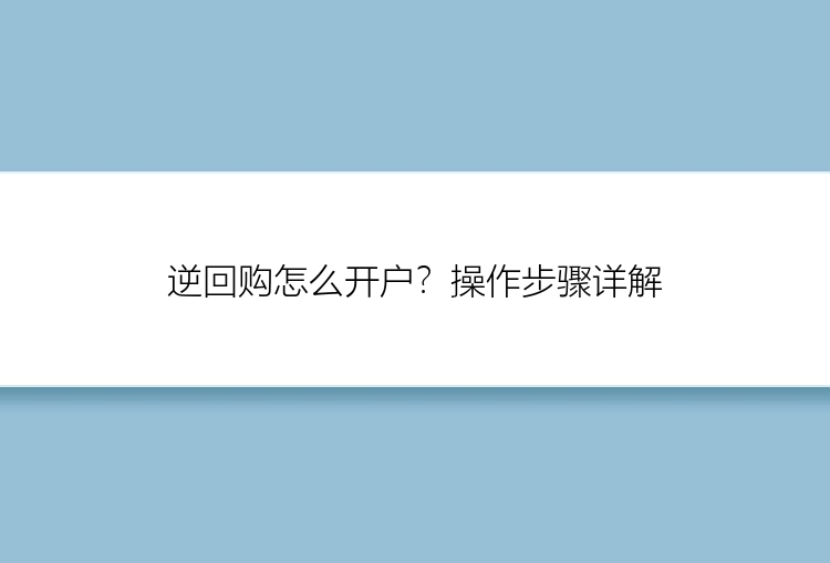 逆回购怎么开户？操作步骤详解