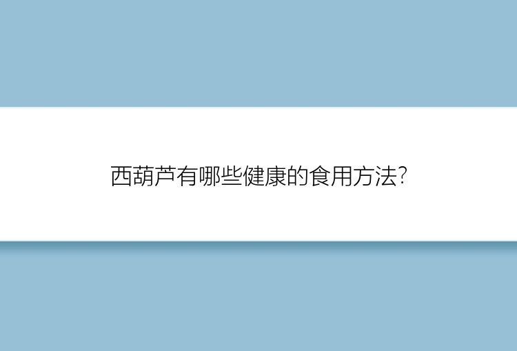 西葫芦有哪些健康的食用方法？