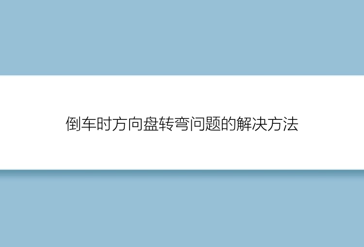 倒车时方向盘转弯问题的解决方法