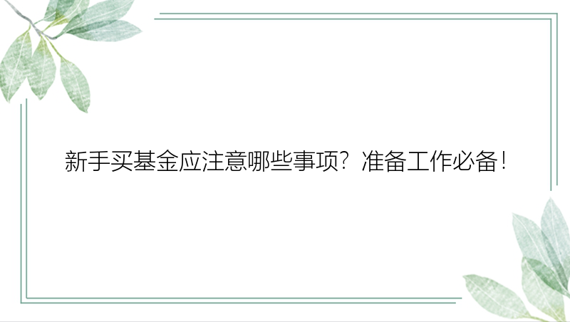 新手买基金应注意哪些事项？准备工作必备！