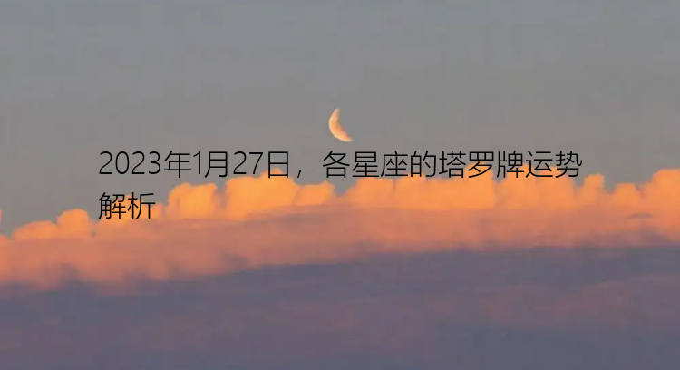 2023年1月27日，各星座的塔罗牌运势解析