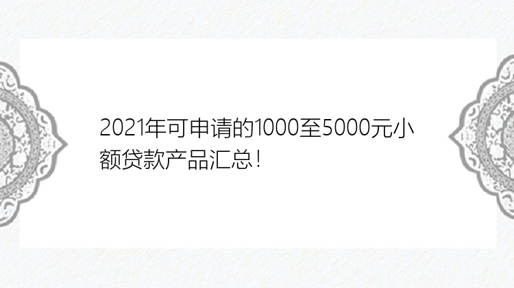 2021年可申请的1000至5000元小额贷款产品汇总！