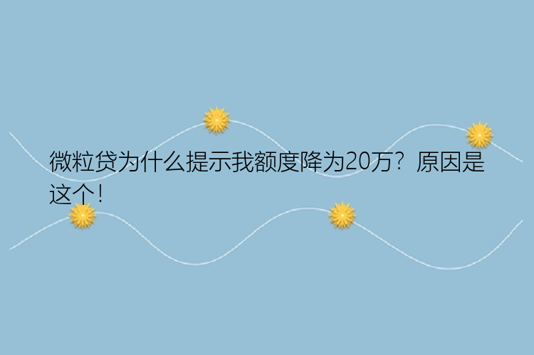 微粒贷为什么提示我额度降为20万？原因是这个！