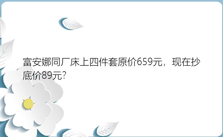 富安娜同厂床上四件套原价659元，现在抄底价89元？