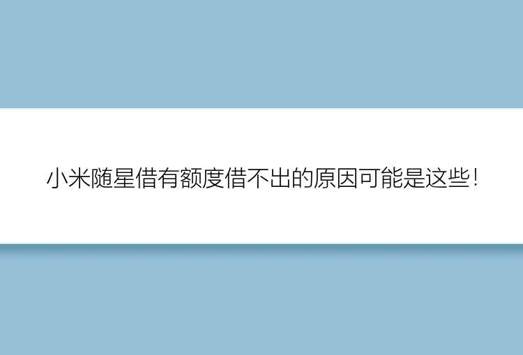 小米随星借有额度借不出的原因可能是这些！