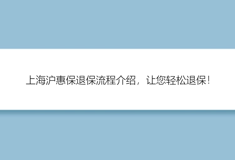 上海沪惠保退保流程介绍，让您轻松退保！