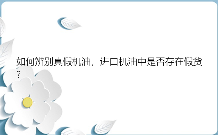 如何辨别真假机油，进口机油中是否存在假货？