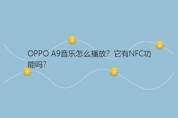 OPPO A9音乐怎么播放？它有NFC功能吗？