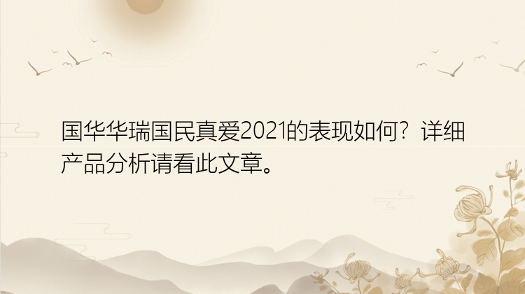 国华华瑞国民真爱2021的表现如何？详细产品分析请看此文章。