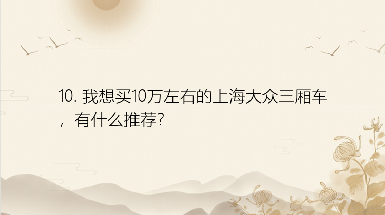 10. 我想买10万左右的上海大众三厢车，有什么推荐？