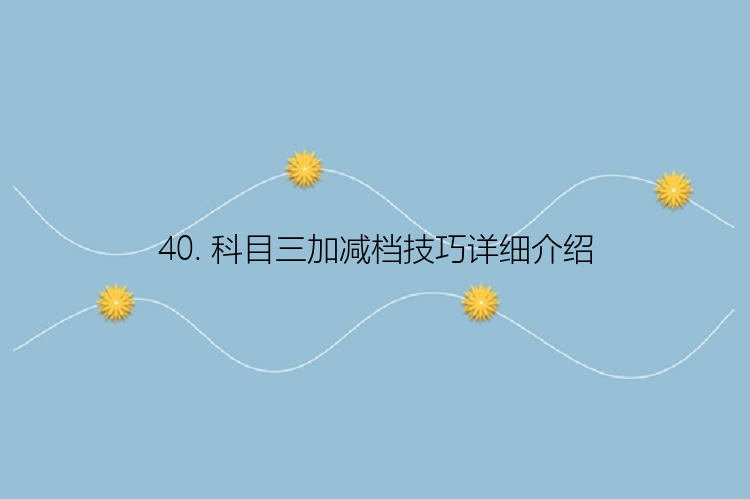 40. 科目三加减档技巧详细介绍