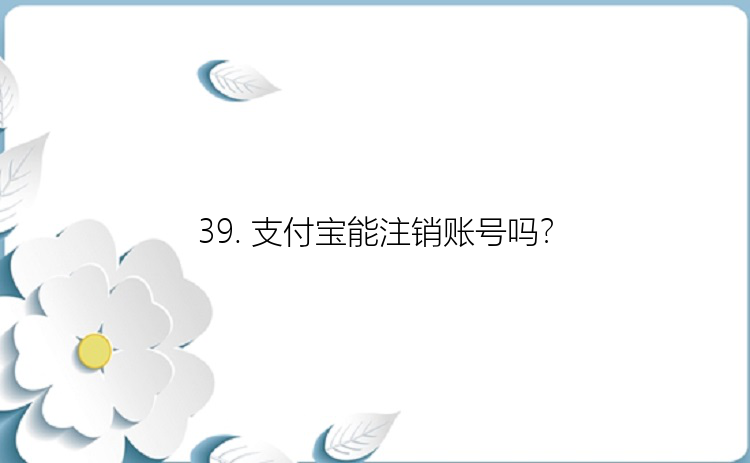 39. 支付宝能注销账号吗？