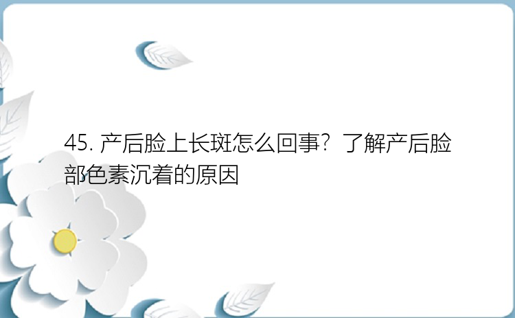 45. 产后脸上长斑怎么回事？了解产后脸部色素沉着的原因