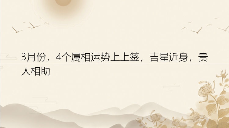 3月份，4个属相运势上上签，吉星近身，贵人相助