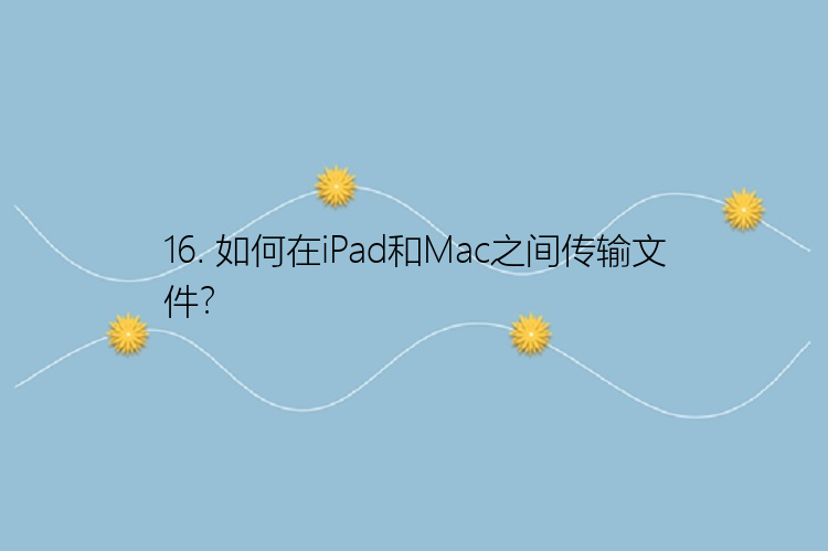 16. 如何在iPad和Mac之间传输文件？