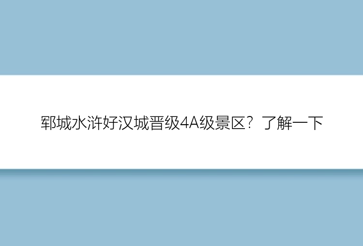 郓城水浒好汉城晋级4A级景区？了解一下