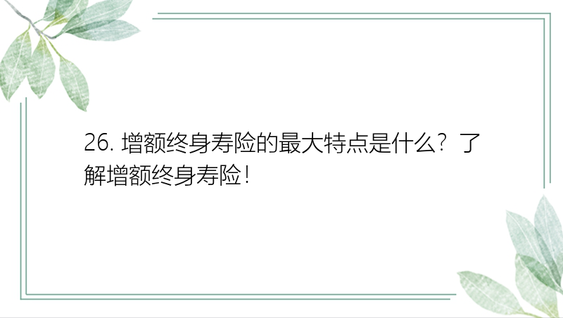 26. 增额终身寿险的最大特点是什么？了解增额终身寿险！