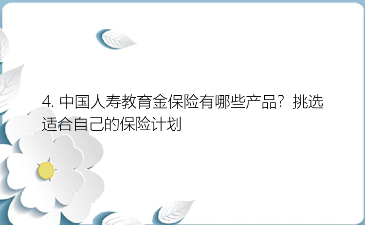 4. 中国人寿教育金保险有哪些产品？挑选适合自己的保险计划