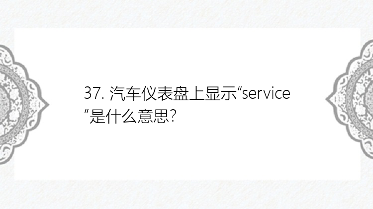 37. 汽车仪表盘上显示“service”是什么意思？