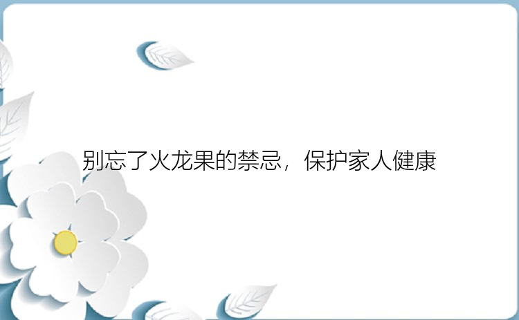 别忘了火龙果的禁忌，保护家人健康