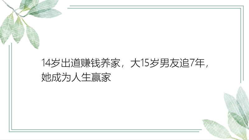 14岁出道赚钱养家，大15岁男友追7年，她成为人生赢家