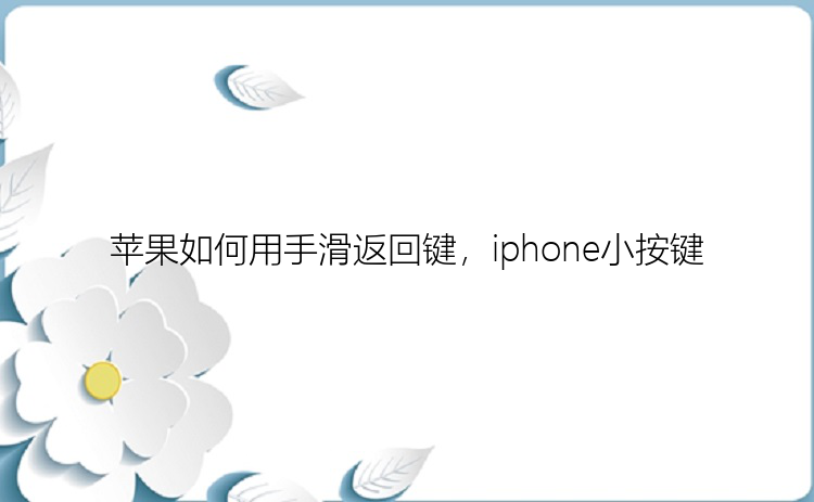 苹果如何用手滑返回键，iphone小按键