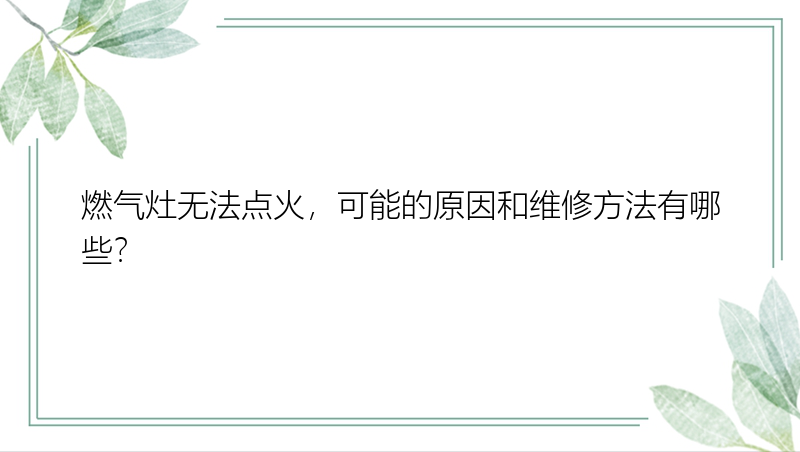 燃气灶无法点火，可能的原因和维修方法有哪些？