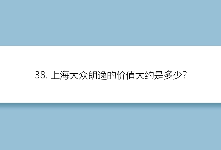 38. 上海大众朗逸的价值大约是多少？