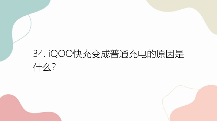 34. iQOO快充变成普通充电的原因是什么？