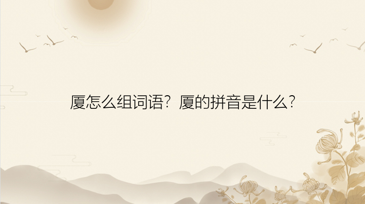 厦怎么组词语？厦的拼音是什么？