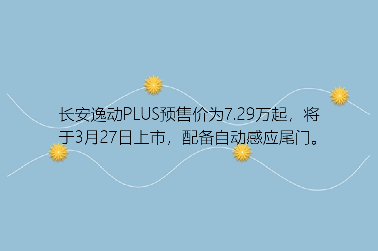 长安逸动PLUS预售价为7.29万起，将于3月27日上市，配备自动感应尾门。
