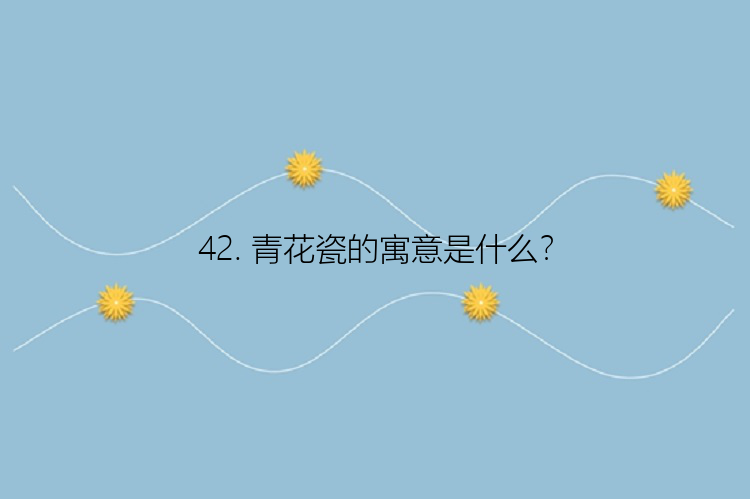 42. 青花瓷的寓意是什么？