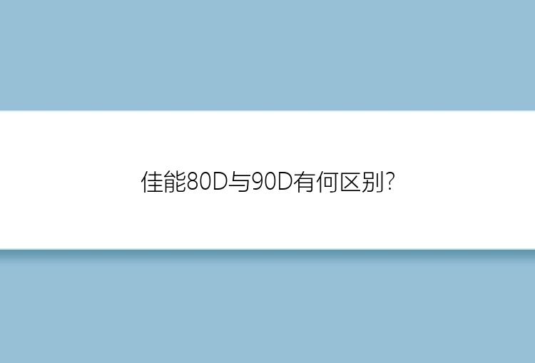 佳能80D与90D有何区别？