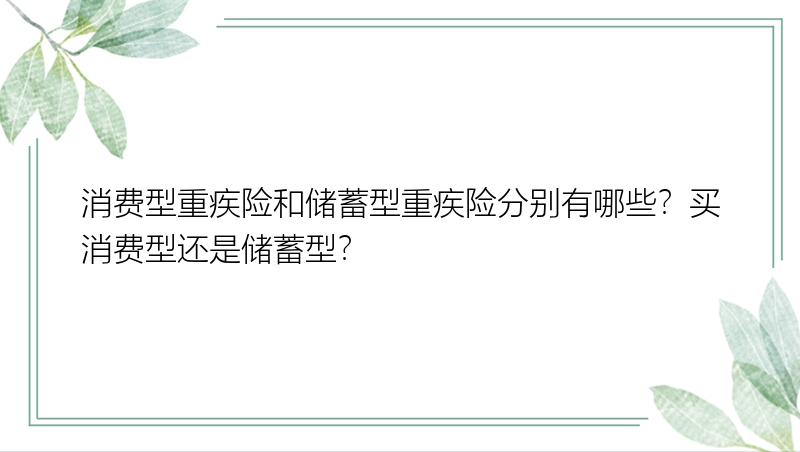 消费型重疾险和储蓄型重疾险分别有哪些？买消费型还是储蓄型？