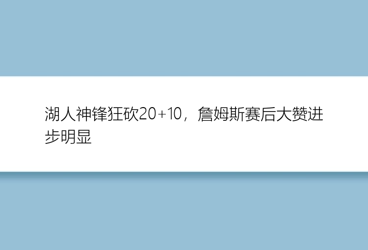 湖人神锋狂砍20+10，詹姆斯赛后大赞进步明显