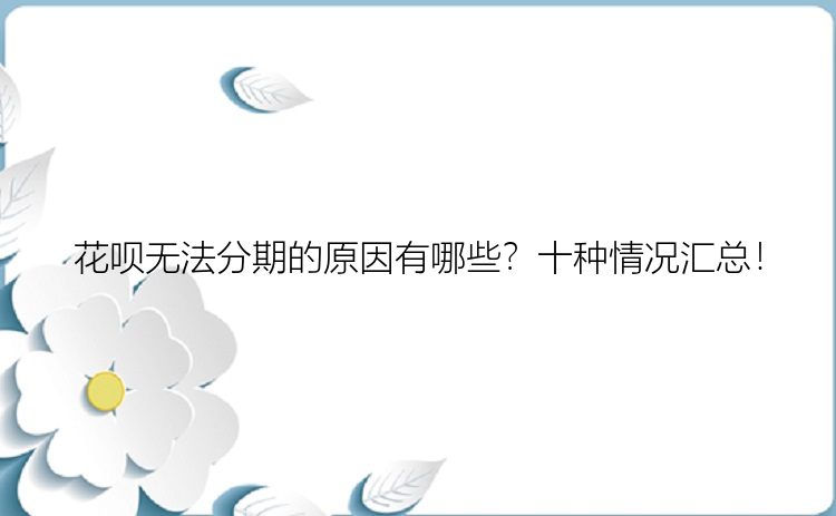 花呗无法分期的原因有哪些？十种情况汇总！