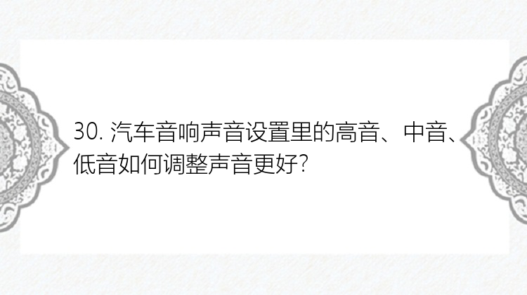30. 汽车音响声音设置里的高音、中音、低音如何调整声音更好？
