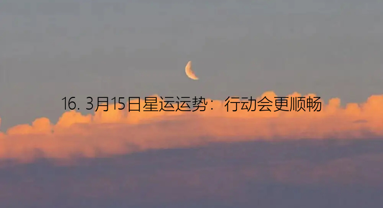 16. 3月15日星运运势：行动会更顺畅