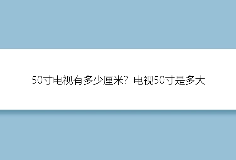 50寸电视有多少厘米？电视50寸是多大